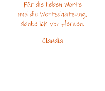 Fr die lieben Worte und die Wertschtzung, danke ich von Herzen.  Claudia