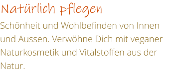 Natrlich pflegen Schnheit und Wohlbefinden von Innen und Aussen. Verwhne Dich mit veganer Naturkosmetik und Vitalstoffen aus der Natur.